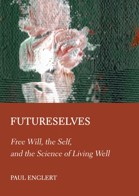 Futureselves: Free Will. the Self. and the Science of Living Well